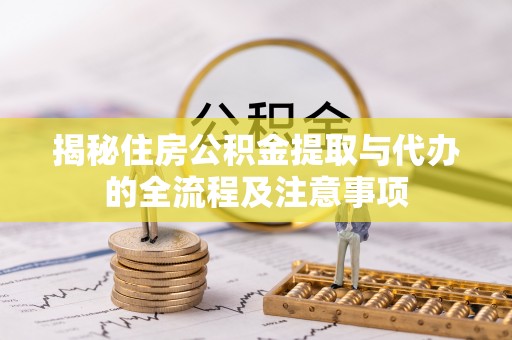 东至揭秘住房公积金提取与代办的全流程及注意事项