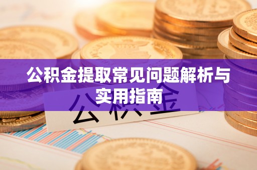 东至公积金提取常见问题解析与实用指南