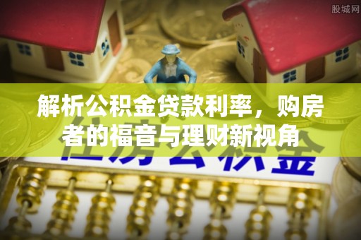 东至解析公积金贷款利率，购房者的福音与理财新视角