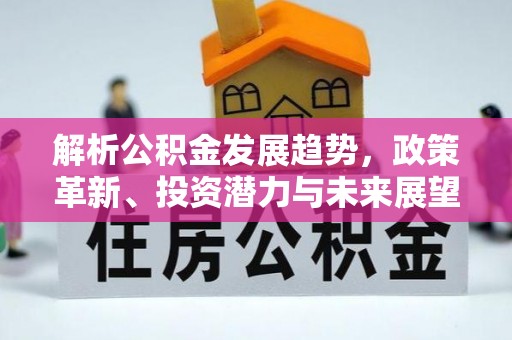 东至解析公积金发展趋势，政策革新、投资潜力与未来展望