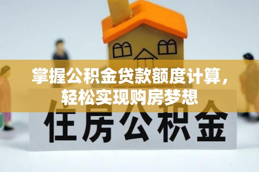 东至掌握公积金贷款额度计算，轻松实现购房梦想
