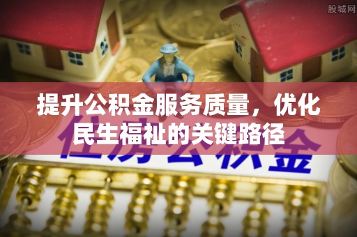 东至提升公积金服务质量，优化民生福祉的关键路径