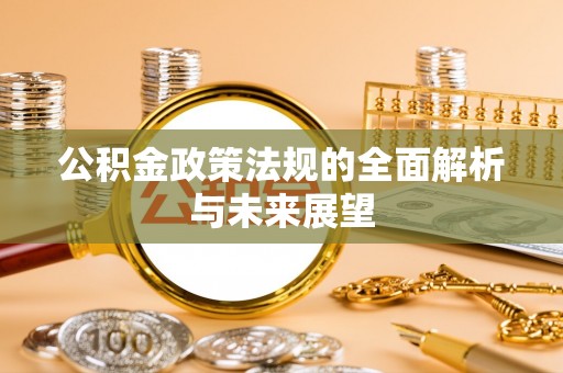 东至公积金政策法规的全面解析与未来展望