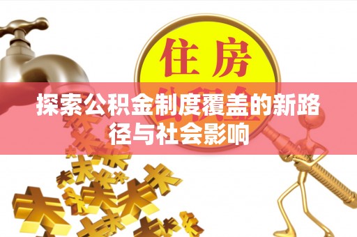 东至探索公积金制度覆盖的新路径与社会影响