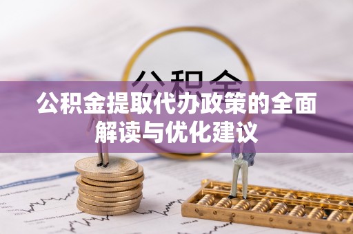 东至公积金提取代办政策的全面解读与优化建议