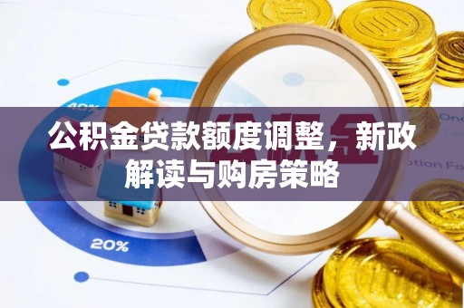东至公积金贷款额度调整，新政解读与购房策略