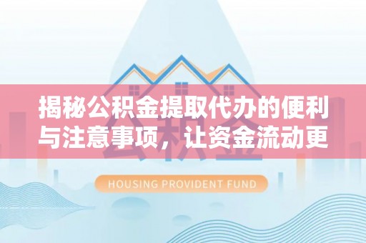 东至揭秘公积金提取代办的便利与注意事项，让资金流动更高效