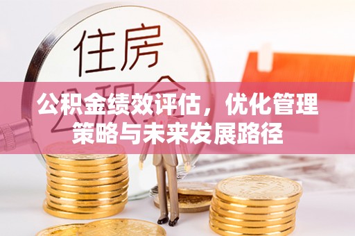 东至公积金绩效评估，优化管理策略与未来发展路径
