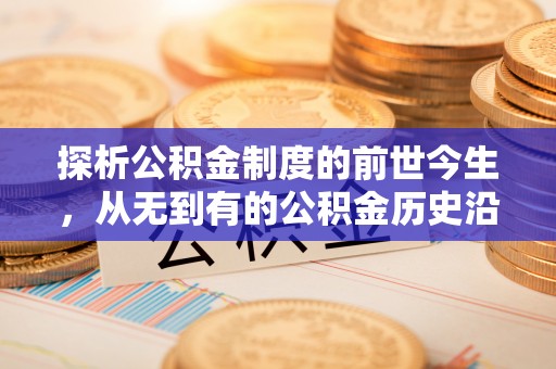 东至探析公积金制度的前世今生，从无到有的公积金历史沿革解析
