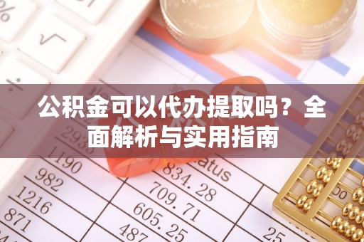东至公积金可以代办提取吗？全面解析与实用指南