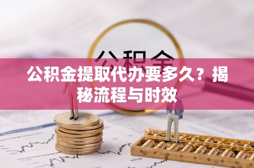东至公积金提取代办要多久？揭秘流程与时效