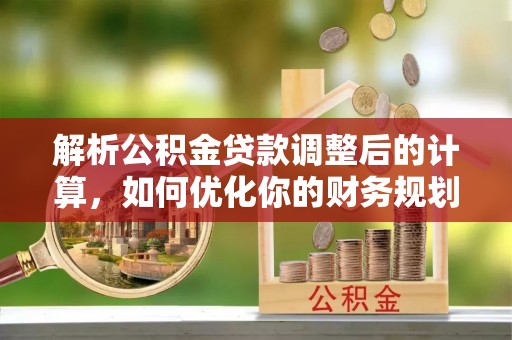 东至解析公积金贷款调整后的计算，如何优化你的财务规划