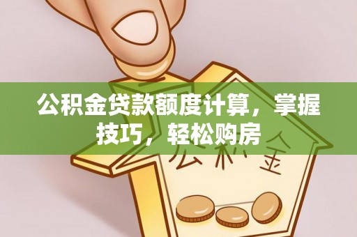 东至公积金贷款额度计算，掌握技巧，轻松购房