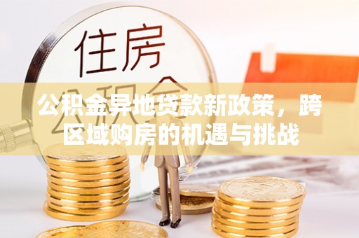 东至公积金异地贷款新政策，跨区域购房的机遇与挑战