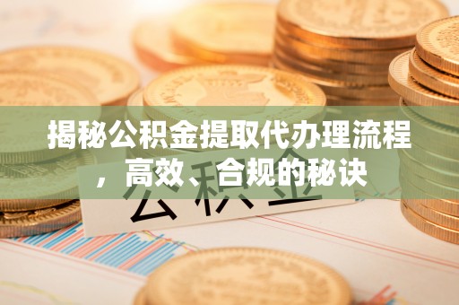 东至揭秘公积金提取代办理流程，高效、合规的秘诀