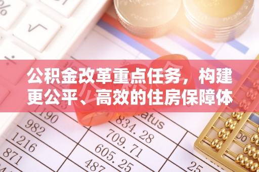 东至公积金改革重点任务，构建更公平、高效的住房保障体系