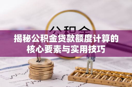 东至揭秘公积金贷款额度计算的核心要素与实用技巧