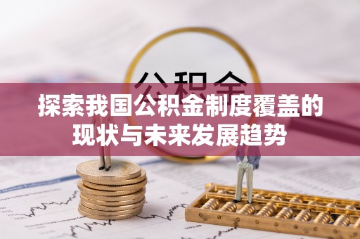东至探索我国公积金制度覆盖的现状与未来发展趋势