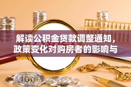 东至解读公积金贷款调整通知，政策变化对购房者的影响与机遇