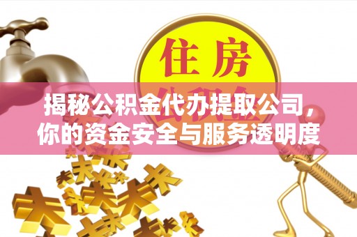 东至揭秘公积金代办提取公司，你的资金安全与服务透明度指南