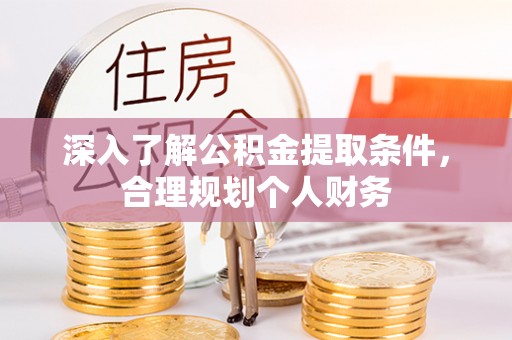 东至深入了解公积金提取条件，合理规划个人财务