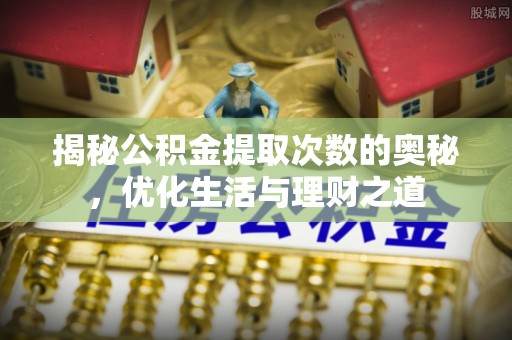 东至揭秘公积金提取次数的奥秘，优化生活与理财之道