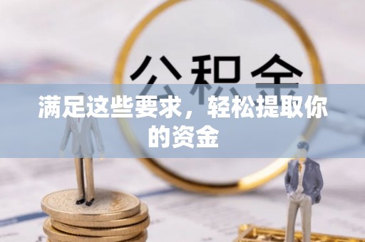 东至满足这些要求，轻松提取你的资金