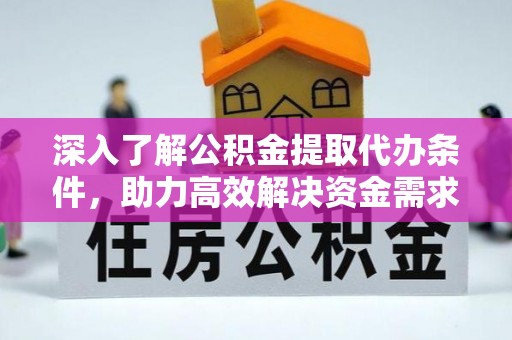 东至深入了解公积金提取代办条件，助力高效解决资金需求