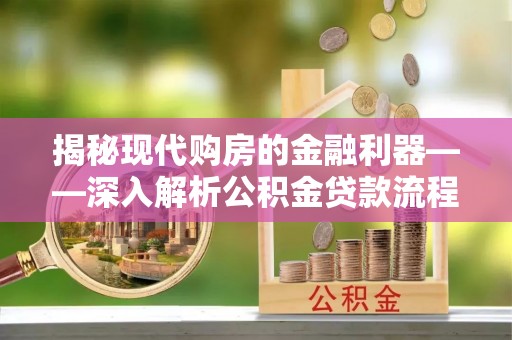 东至揭秘现代购房的金融利器——深入解析公积金贷款流程