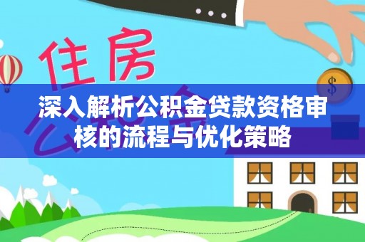 东至深入解析公积金贷款资格审核的流程与优化策略