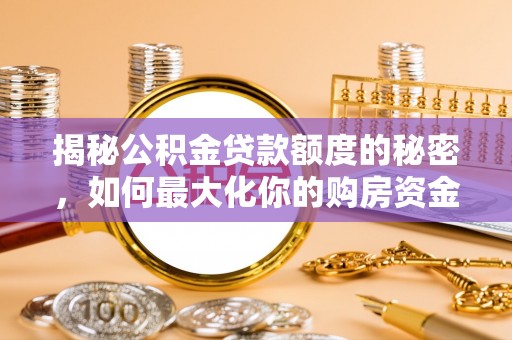 东至揭秘公积金贷款额度的秘密，如何最大化你的购房资金