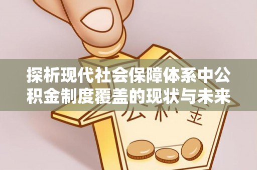 东至探析现代社会保障体系中公积金制度覆盖的现状与未来