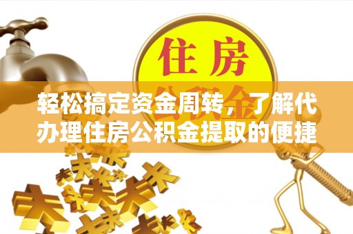 东至轻松搞定资金周转，了解代办理住房公积金提取的便捷之道