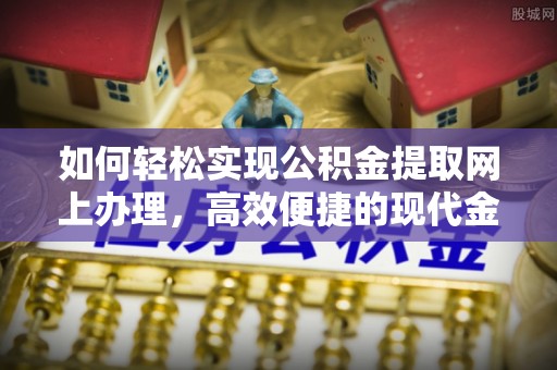 东至如何轻松实现公积金提取网上办理，高效便捷的现代金融服务