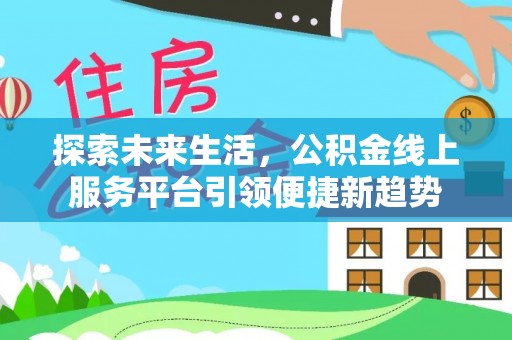 东至探索未来生活，公积金线上服务平台引领便捷新趋势