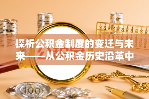 东至探析公积金制度的变迁与未来——从公积金历史沿革中读懂社会福利发展