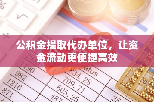 东至公积金提取代办单位，让资金流动更便捷高效