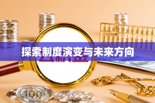 东至探索制度演变与未来方向