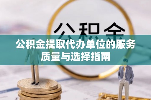 东至公积金提取代办单位的服务质量与选择指南