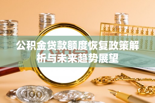东至公积金贷款额度恢复政策解析与未来趋势展望
