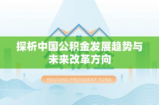 东至探析中国公积金发展趋势与未来改革方向