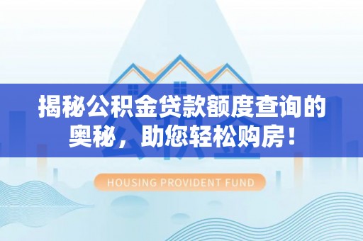 东至揭秘公积金贷款额度查询的奥秘，助您轻松购房！
