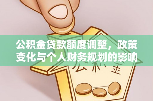 东至公积金贷款额度调整，政策变化与个人财务规划的影响分析