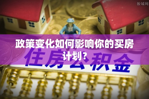 东至政策变化如何影响你的买房计划？