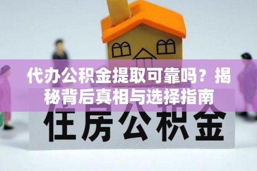 东至代办公积金提取可靠吗？揭秘背后真相与选择指南
