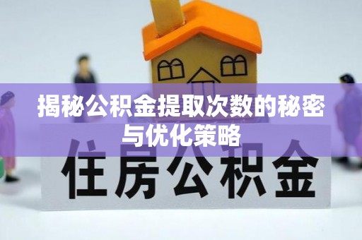 东至揭秘公积金提取次数的秘密与优化策略