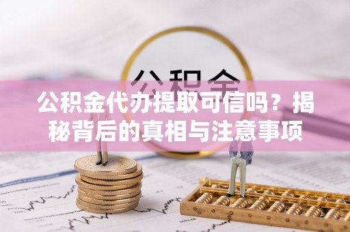 东至公积金代办提取可信吗？揭秘背后的真相与注意事项