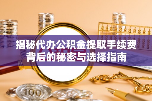 东至揭秘代办公积金提取手续费背后的秘密与选择指南