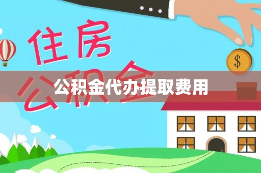 东至公积金代办提取费用