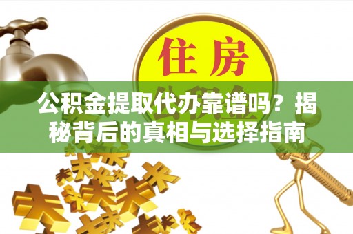 东至公积金提取代办靠谱吗？揭秘背后的真相与选择指南